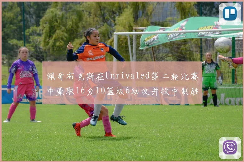 佩奇布克斯在Unrivaled第二轮比赛中豪取16分10篮板6助攻并投中制胜球