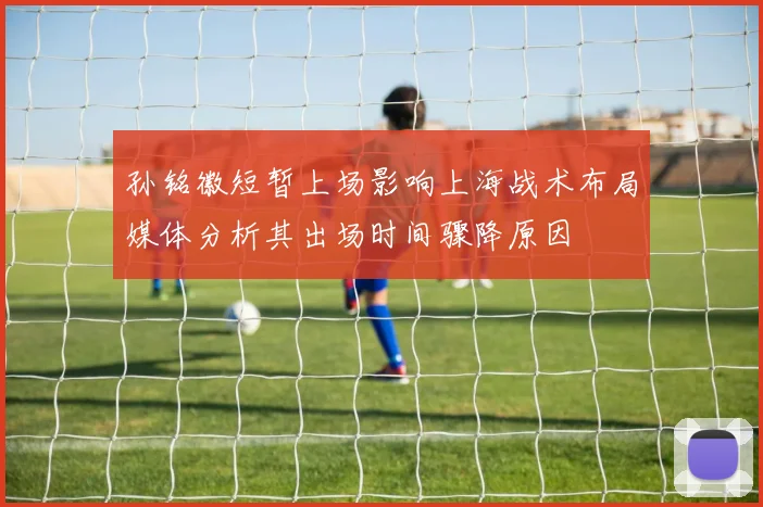 孙铭徽短暂上场影响上海战术布局媒体分析其出场时间骤降原因