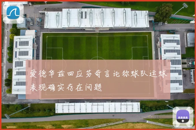 爱德华兹回应芬奇言论称球队运球表现确实存在问题