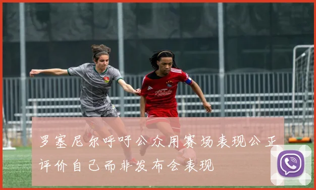 罗塞尼尔呼吁公众用赛场表现公正评价自己而非发布会表现
