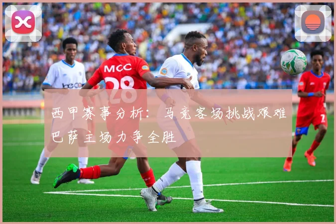 西甲赛事分析：马竞客场挑战艰难巴萨主场力争全胜