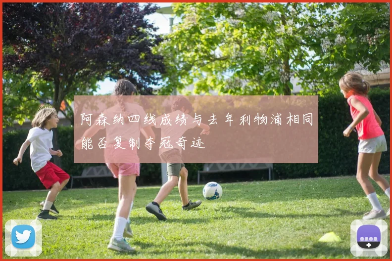 阿森纳四线成绩与去年利物浦相同能否复制夺冠奇迹