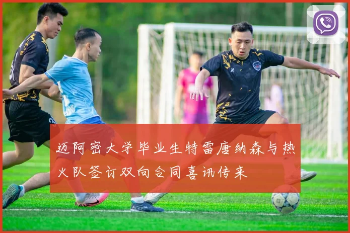 迈阿密大学毕业生特雷唐纳森与热火队签订双向合同喜讯传来